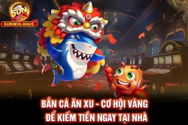 Bắn Cá Ăn Xu - Cơ Hội Vàng Để Kiếm Tiền Ngay Tại Nhà 4 Bắn Cá Ăn Xu - Cơ Hội Vàng Để Kiếm Tiền Ngay Tại Nhà