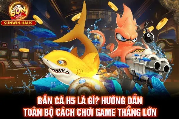 Bắn Cá H5 Là Gì? Hướng Dẫn Toàn Bộ Cách Chơi Game Thắng Lớn 8 Bắn Cá H5 Là Gì? Hướng Dẫn Toàn Bộ Cách Chơi Game Thắng Lớn