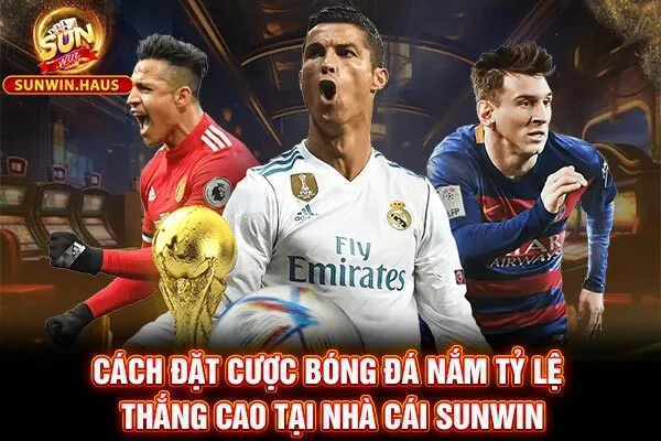 Cách Đặt Cược Bóng Đá Nắm Tỷ Lệ Thắng Cao Tại Nhà Cái SUNWIN