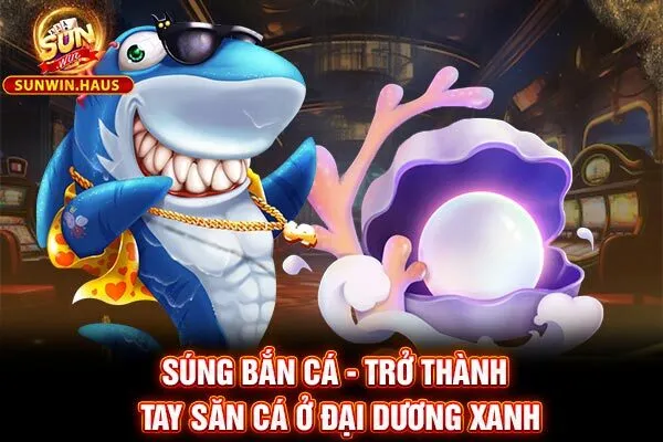 Súng Bắn Cá - Trở Thành Tay Săn Cá Ở Đại Dương Xanh 6 Súng Bắn Cá - Trở Thành Tay Săn Cá Ở Đại Dương Xanh