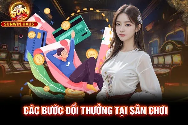 Các bước đổi thưởng tại sân chơi Các bước đổi thưởng tại sân chơi