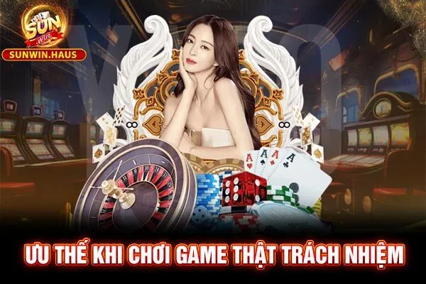 Ưu thế khi chơi game thật trách nhiệm Ưu thế khi chơi game thật trách nhiệm